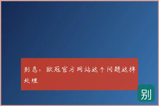 别急，欧冠官方网站这个问题这样处理
